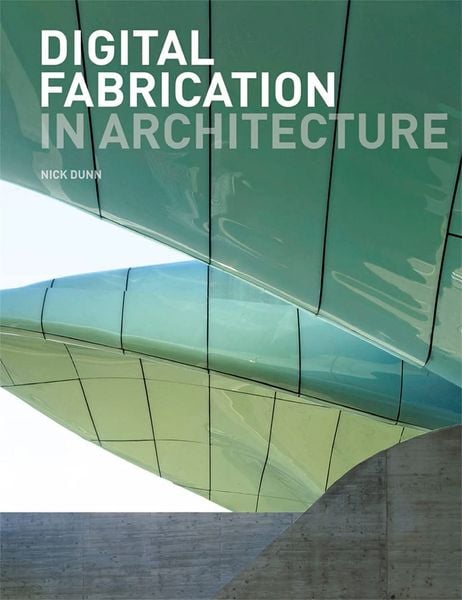 Digital Fabrication in Architecture_Nick Dunn_9781856698917_Laurence King Publishing