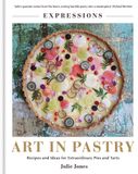  Expressions: Art in Pastry : Recipes and Ideas for Extraordinary Pies and Tarts 