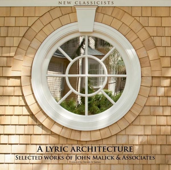 A Lyric Architecture: Selected Works of John Malick & Associates New Classicists