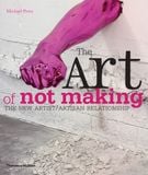  The Art of Not Making : The New Artist / Artisan Relationship 
