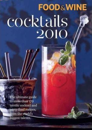 Food & Wine Cocktails 2010 : More Than 150 of the Best Cocktail and Party Food Recipes