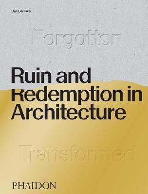  Ruin and Redemption in Architecture_Dan Barasch _9780714878027_Phaidon Press Ltd 