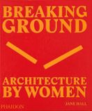  Breaking Ground: Architecture by Women_Jane Hall_9780714879277_Phaidon 