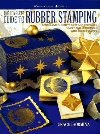  The Complete Guide to Rubber Stamping : Design and Decorate Gifts and Keepsakes Simply and Beautifully with Rubber Stamps 