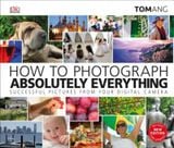  How to Photograph Absolutely Everything_Tom Ang_9781465480255_DORLING KINDERSLEY 