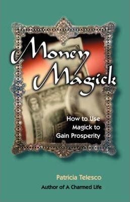  Money Magick : How to Use Magick to Gain Prosperity 