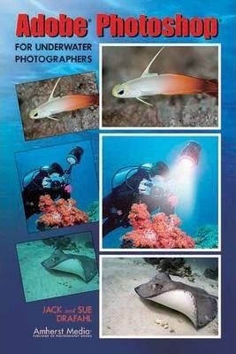 Adobe Photoshop for Underwater Phtg._Jack Drafahl | Sue Drafahl_9781584281894_AMHERST MEDIA