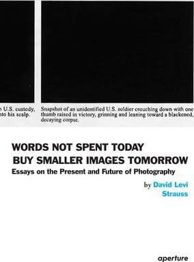  Words Not Spent Today Buy Smaller Images Tomorrow : Essays on the Present and Future of Photography_ David Levi Strauss_9781597112710_ aperture 