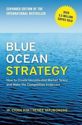 Blue Ocean Strategy, Expanded Edition : How to Create Uncontested Market Space and Make the Competition Irrelevant_W. Chan Kim_9781625274496_Harvard Business Review Press