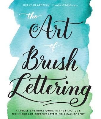  The Art of Brush Lettering : A Stroke-by-Stroke Guide to the Practice and Techniques of Creative Lettering and Calligraphy_Kelly Klapstein_9781631593550_Quarry Books 