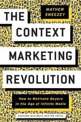  The Context Marketing Revolution : How to Motivate Buyers in the Age of Infinite Media_ Mathew Sweezey_9781633694026_Harvard Business Review Press 