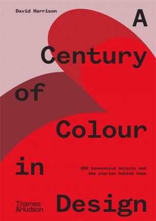 A Century of Colour in Design : 250 innovative objects and the stories behind them_David Harrison_9781760760533_Thames and Hudson (Australia) Pty Ltd