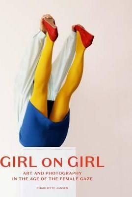  Girl on Girl : Art and Photography in the Age of the Female Gaze_ Laurence King Publishing_9781780679556_Author  Charlotte Jansen 
