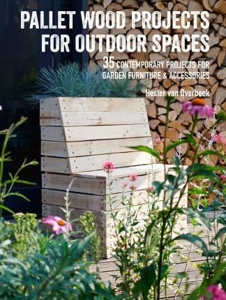  Pallet Wood Projects for Outdoor Spaces : 35 Contemporary Projects for Garden Furniture & Accessories_Hester van Overbeek_9781782497158_Ryland, Peters & Small Ltd 