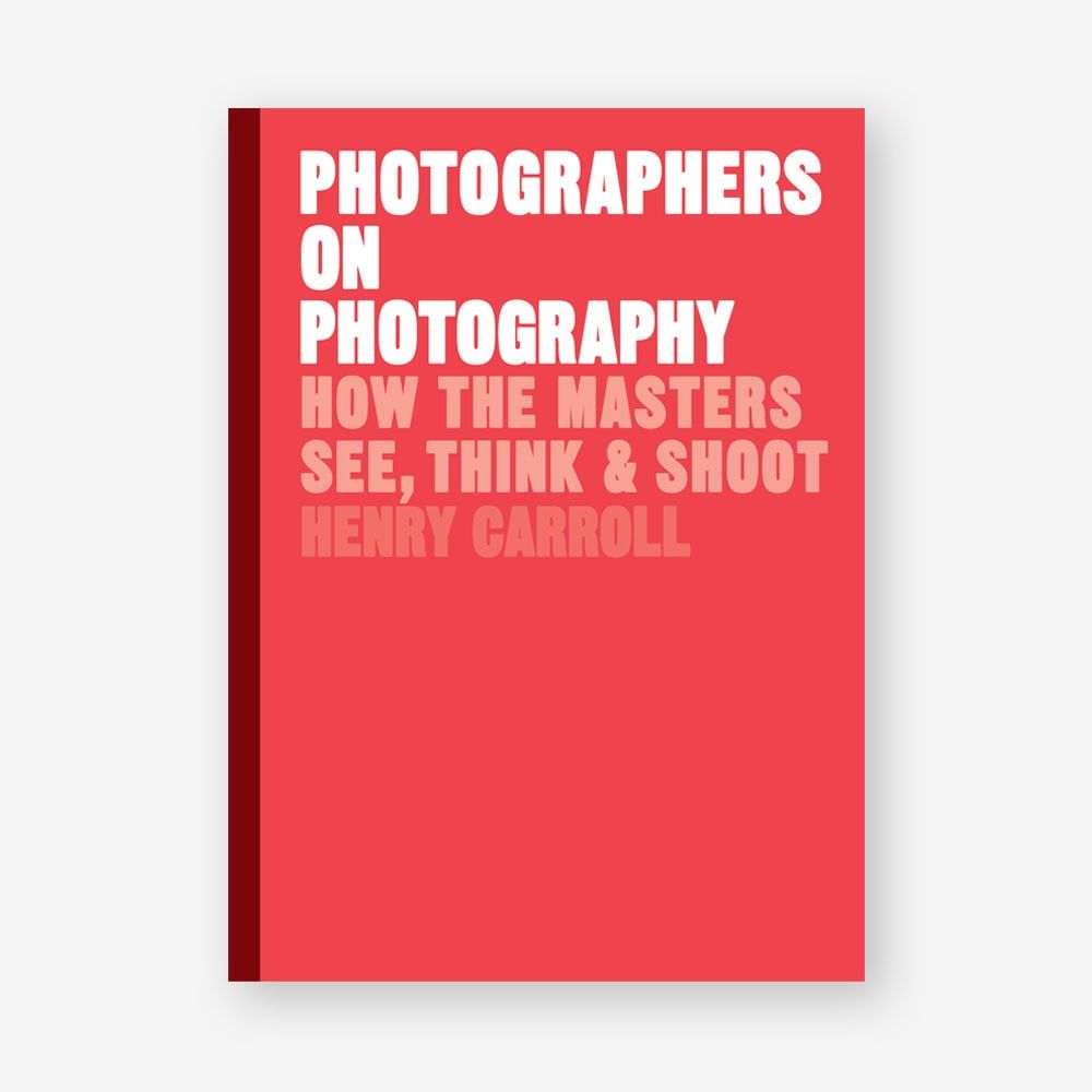  Photographers on Photography : How the Masters See, Think and Shoot_Henry Carroll_9781786273185_Laurence King Publishing 
