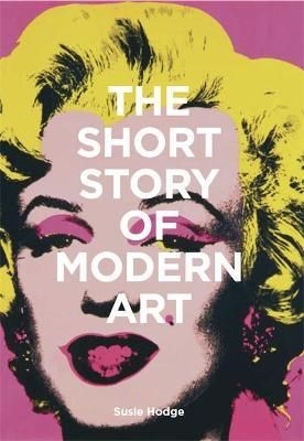 The Short Story of Modern Art : A Pocket Guide to Key Movements, Works, Themes and Techniques_Susie Hodge_9781786273697_Laurence King Publishing