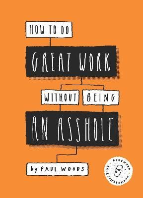  How to Do Great Work Without Being an Asshole_Paul Woods_9781786273918_Laurence King Publishing 