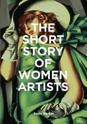 The Short Story of Women Artists : A Pocket Guide to Key Breakthroughs, Movements, Works and Themes_Susie Hodge_9781786276551_Laurence King Publishing