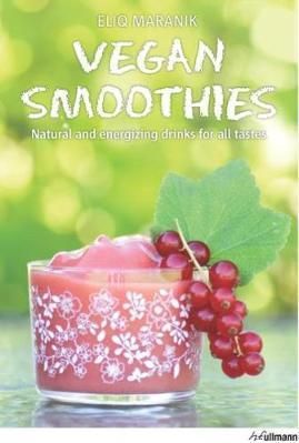 Vegan Smoothies: Natural and Energising Drinks for All Tastes_Eliq Maranik_9783848007158_Ullmann Publishing
