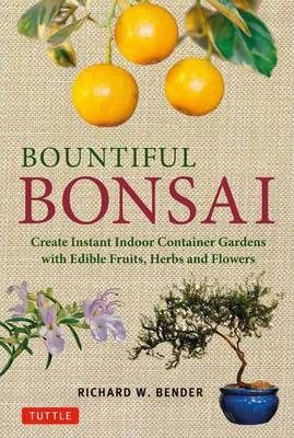 Bountiful Bonsai : Create Instant Indoor Container Gardens with Edible Fruits, Herbs and Flowers_Richard W. Bender_9784805312704_Tuttle Publishing