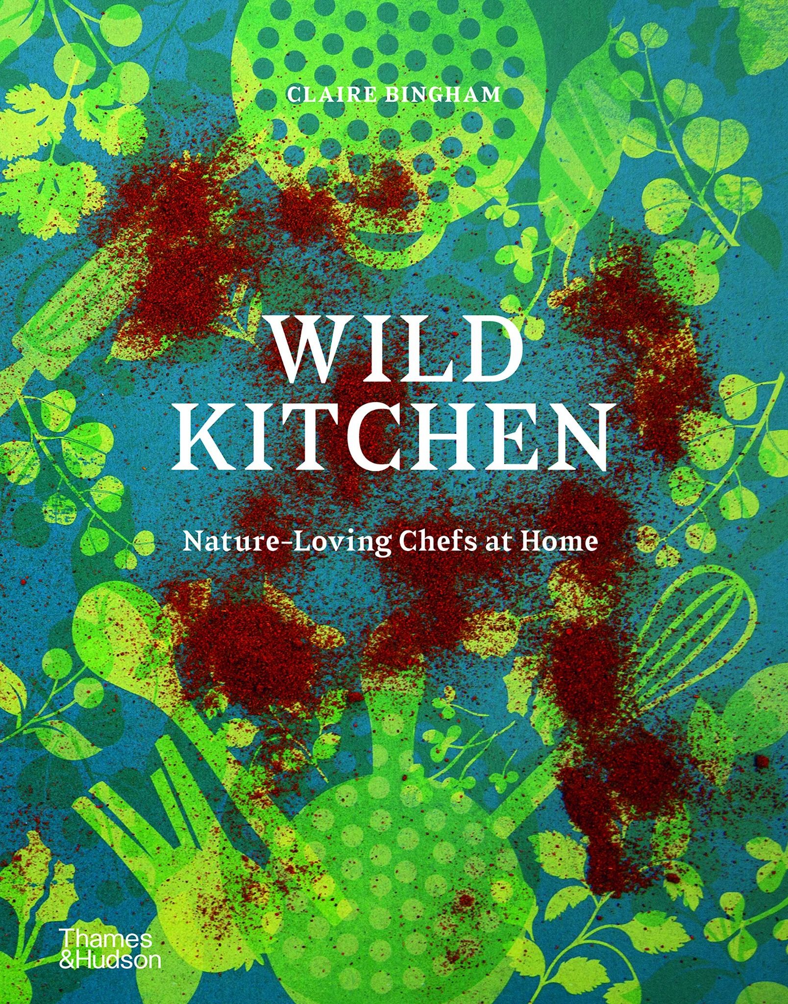  Wild Kitchen: Nature-Loving Chefs At Home_Claire Bingham_9780500023013_Thames & Hudson Ltd 