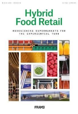 Hybrid Food Retail : Redesigning Supermarkets for the Experiential Turn_Bernhard Franken, Alina Cymera_9789492311399_Frame Publishers BV