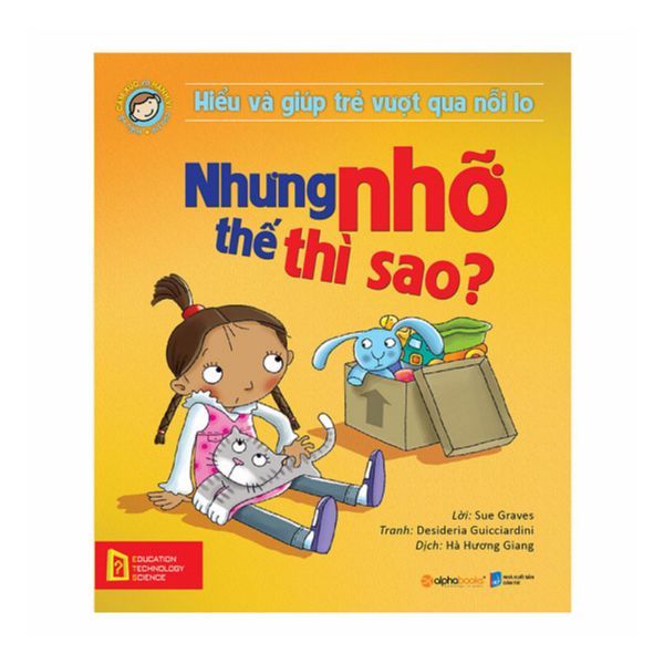  Hiểu Về Cảm Xúc Và Hành Vi Của Trẻ - Nhưng Nhỡ Thế Thì Sao? (Hiểu Và Giúp Trẻ Vượt Qua Nỗi Lo) 