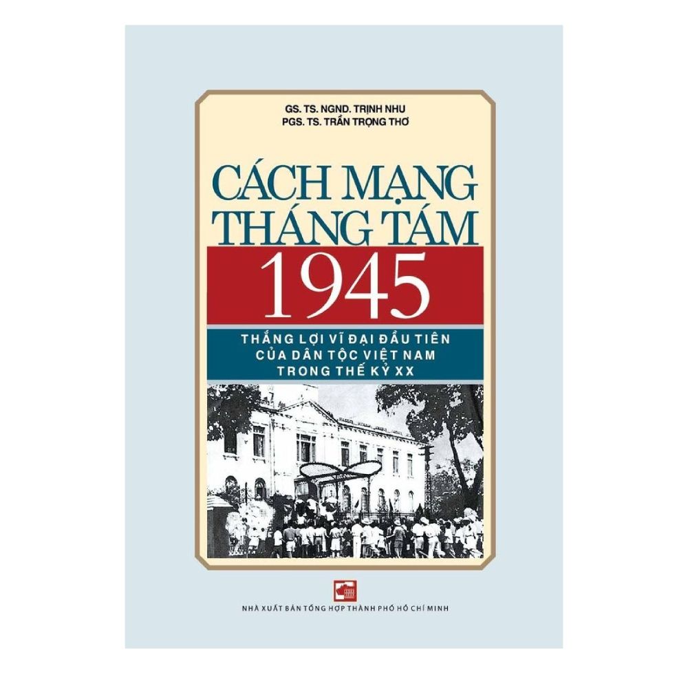  Cách Mạng Tháng Tám 1945 - Thắng Lợi Vĩ Đại Đầu Tiên Của Dân Tộc Việt Nam Trong Thế Kỷ XX 