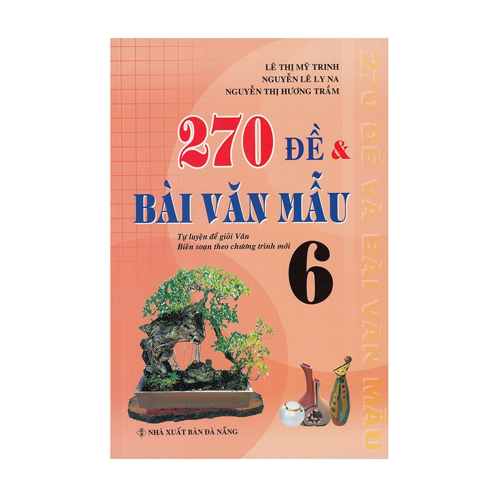  270 Đề Và Bài Văn Mẫu Lớp 6 (Tái Bản 2019) 