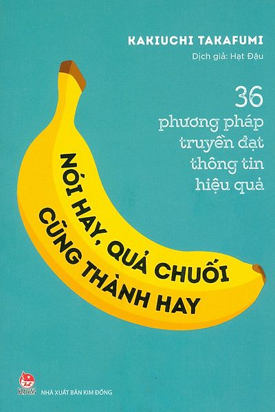  36 Phương Pháp Truyền Đạt Thông Tin Hiệu Quả - Nói Hay, Quả Chuối Cũng Thành Hay! 