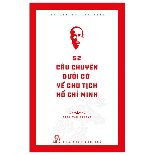  Di Sản Hồ Chí Minh: 52 Câu Chuyện Dưới Cờ Về Chủ Tịch Hồ Chí Minh 