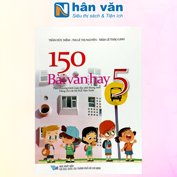  150 Bài Văn Hay 5 (Theo Chương Trình GDPT Mới - Dùng Chung Cho Các Bộ SGK Hiện Hành) 