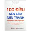 100 Điều Nên Làm Nên Tránh Trong Kinh Doanh (Tái Bản 2019)