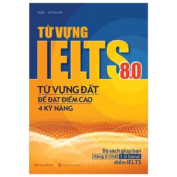  Từ Vựng Lelts 8.0 - Từ Vựng Đắt Để Đạt Điểm Cao 4 Kỹ Năng 