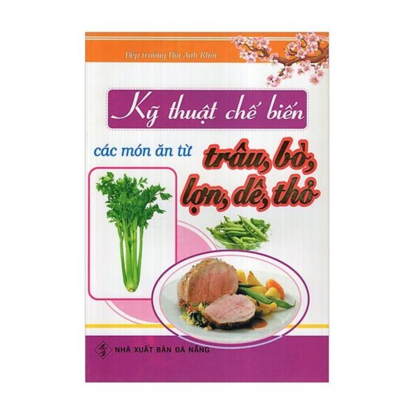  Kỹ Thuật Chế Biến Các Món Ăn Từ Trâu, Bò, Lợn, Dê, Thỏ 