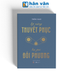  Kỹ Năng Thuyết Phục - Hạ Gục Đối Phương 