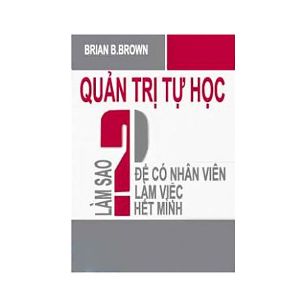  Quản Trị Tự Học - Làm Sao Để Có Nhân Viên Làm Việc Hết Mình 