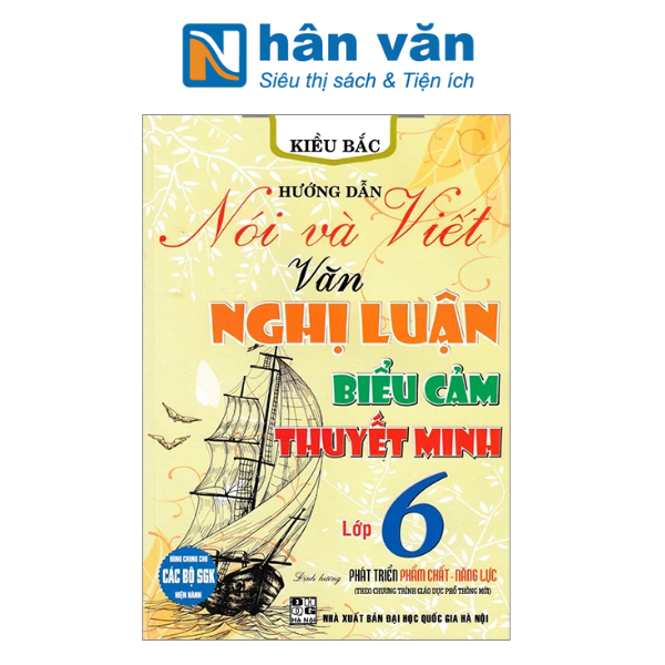  Hướng Dẫn Nói Và Viết Văn Nghị Luận-Biểu Cảm-Thuyết Minh Lớp 6 (Dùng Chung Cho Các Bộ SGK Hiện Hành) 