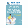  What's My Child Thinking? - Tâm Lý Học Trẻ Em Thực Hành Cho Cha Mẹ Hiện Đại - Tuổi Từ 2 đến 7 