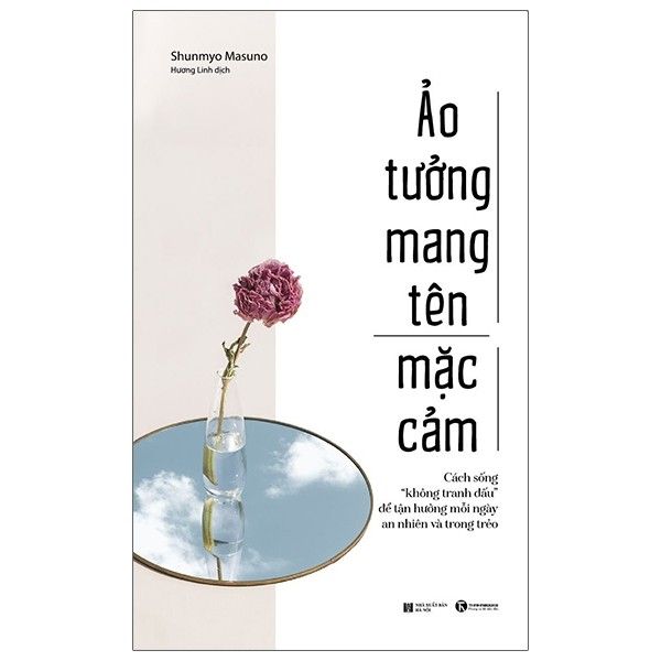  Ảo Tưởng Mang Tên Mặc Cảm: Cách Sống “Không Tranh Đấu” Để Tận Hưởng Mỗi Ngày An Nhiên Và Trong Trẻo 