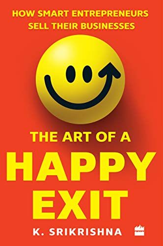 THE ART OF A HAPPY EXIT: How Smart Entrepreneurs Sell Their Businesses