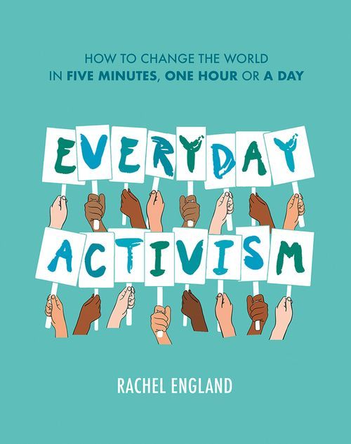 EVERYDAY ACTIVISM: How to Change the World in Five Minutes, One Hour or a Day
