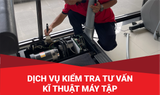  DỊCH VỤ KIỂM TRA TƯ VẤN KĨ THUẬT MÁY TẬP 