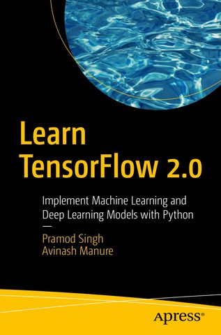 Learn TensorFlow 2.0: Implement Machine Learning and Deep Learning Models with Python, 1st Edition