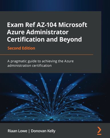 Exam Ref AZ-104 Microsoft Azure Administrator Certification and Beyond: A pragmatic guide to achieving the Azure administration certification, 2nd Edition