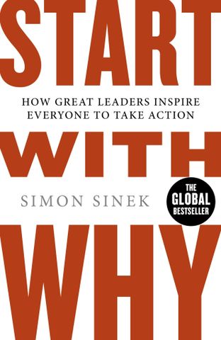 Start with Why: How Great Leaders Inspire Everyone to Take Action: Written by Simon Sinek, 2009 Edition