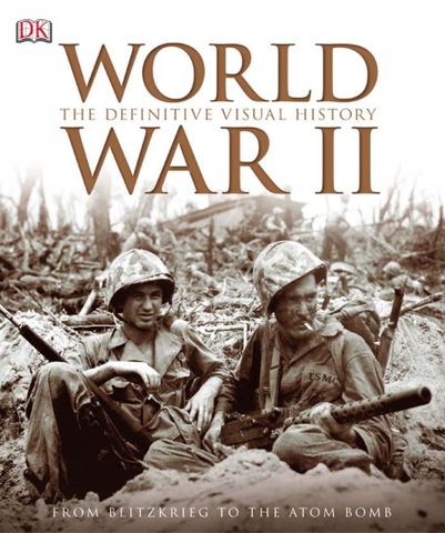 World War II: The Definitive Visual History from Blitzkrieg to the Atom Bomb