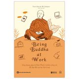 Being Buddha At Work - Ứng Dụng Giáo Lý Đức Phật Ở Chốn Công Sở Để Đạt Đến An Lạc Và Trí Tuệ